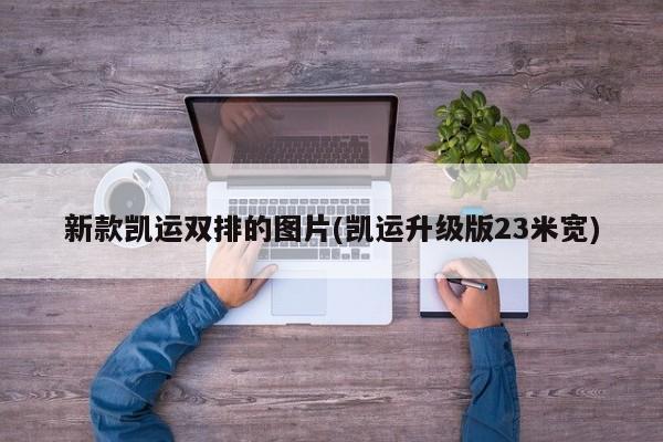 新款凯运双排的图片(凯运升级版23米宽)