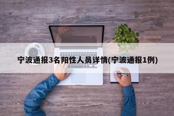 宁波通报3名阳性人员详情(宁波通报1例)