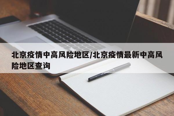 北京疫情中高风险地区/北京疫情最新中高风险地区查询