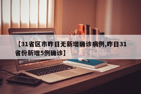 【31省区市昨日无新增确诊病例,昨日31省份新增5例确诊】