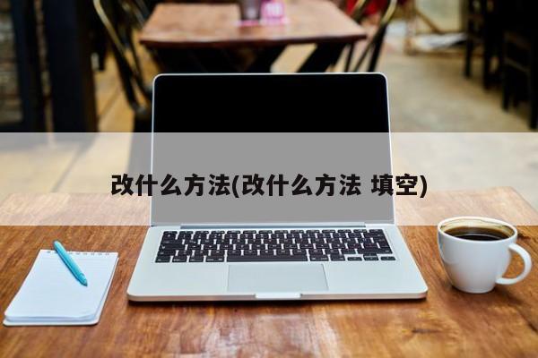改什么方法(改什么方法 填空)