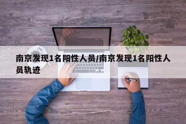 南京发现1名阳性人员/南京发现1名阳性人员轨迹