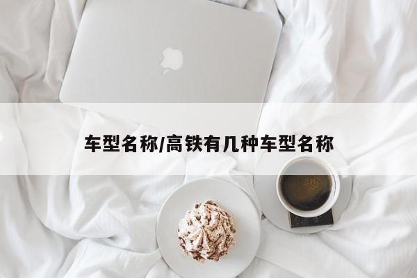 车型名称/高铁有几种车型名称