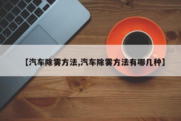 【汽车除雾方法,汽车除雾方法有哪几种】