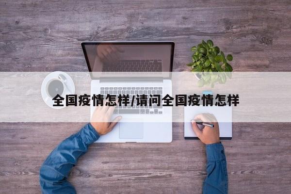 全国疫情怎样/请问全国疫情怎样