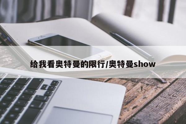 给我看奥特曼的限行/奥特曼show