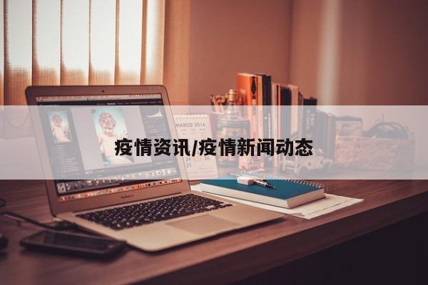 疫情资讯/疫情新闻动态