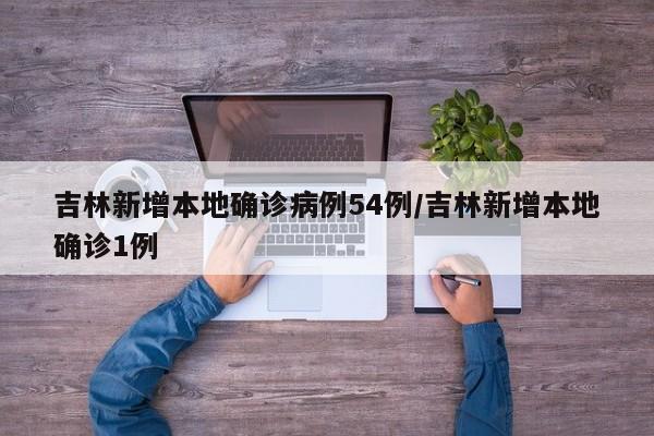 吉林新增本地确诊病例54例/吉林新增本地确诊1例