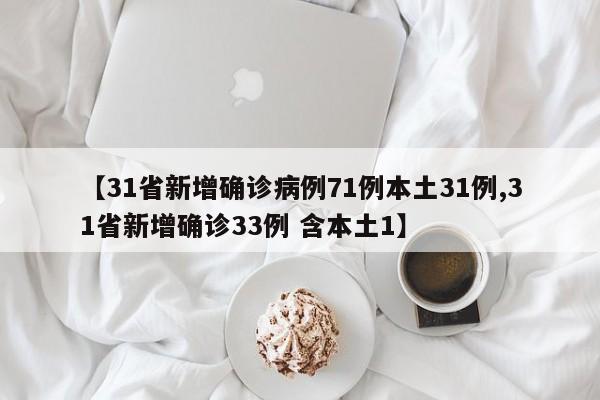 【31省新增确诊病例71例本土31例,31省新增确诊33例 含本土1】