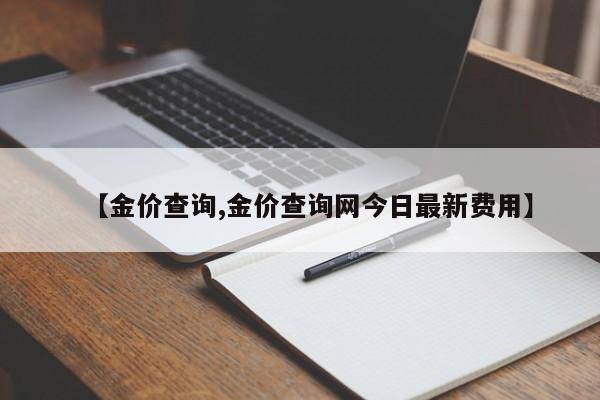 【金价查询,金价查询网今日最新费用】