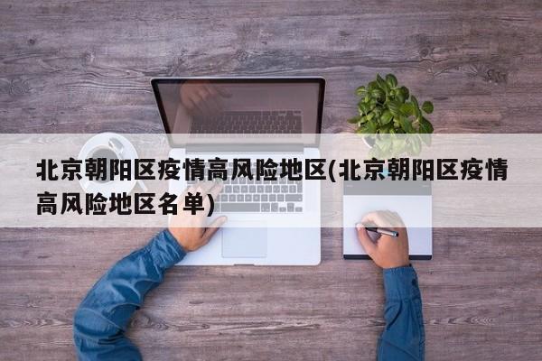 北京朝阳区疫情高风险地区(北京朝阳区疫情高风险地区名单)