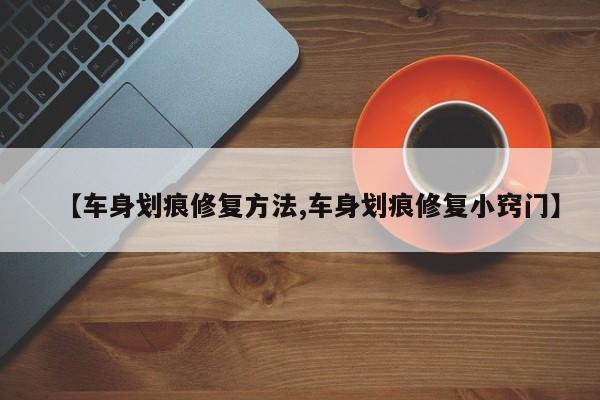 【车身划痕修复方法,车身划痕修复小窍门】