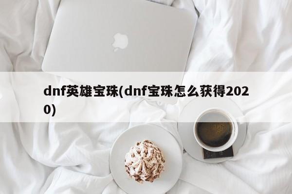 dnf英雄宝珠(dnf宝珠怎么获得2020)