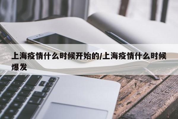 上海疫情什么时候开始的/上海疫情什么时候爆发