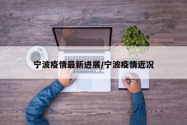宁波疫情最新进展/宁波疫情近况