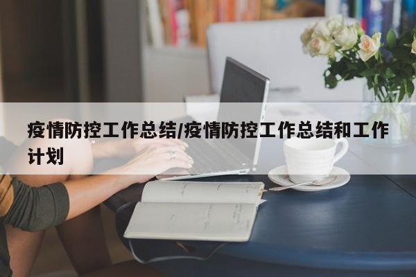 疫情防控工作总结/疫情防控工作总结和工作计划