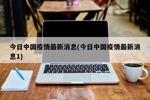 今日中国疫情最新消息(今日中国疫情最新消息1)
