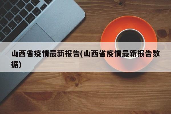 山西省疫情最新报告(山西省疫情最新报告数据)