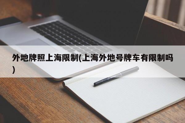外地牌照上海限制(上海外地号牌车有限制吗)