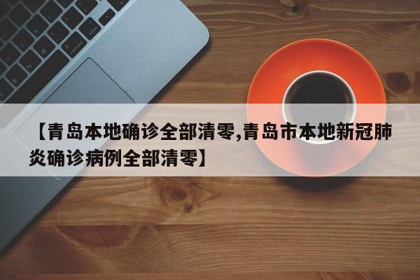 【青岛本地确诊全部清零,青岛市本地新冠肺炎确诊病例全部清零】