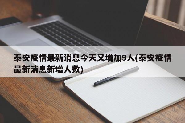 泰安疫情最新消息今天又增加9人(泰安疫情最新消息新增人数)