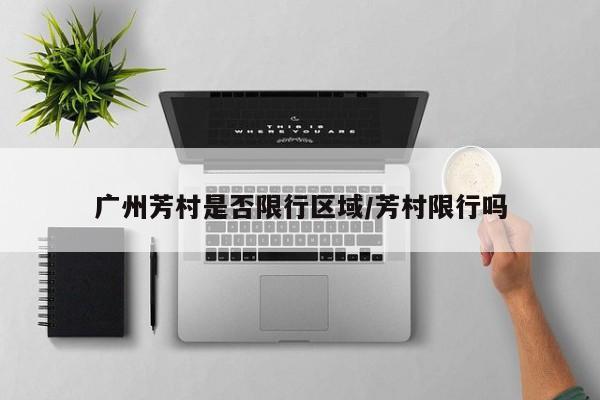 广州芳村是否限行区域/芳村限行吗