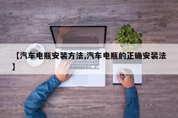 【汽车电瓶安装方法,汽车电瓶的正确安装法】