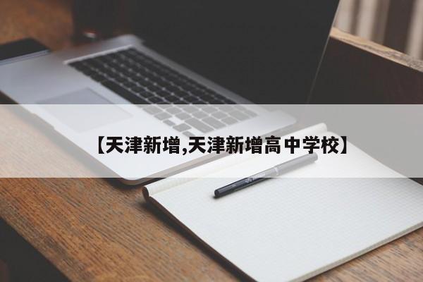 【天津新增,天津新增高中学校】