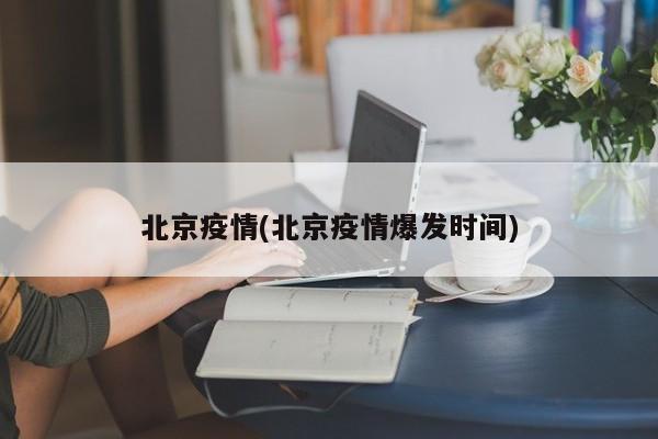 北京疫情(北京疫情爆发时间)