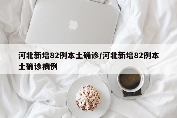 河北新增82例本土确诊/河北新增82例本土确诊病例