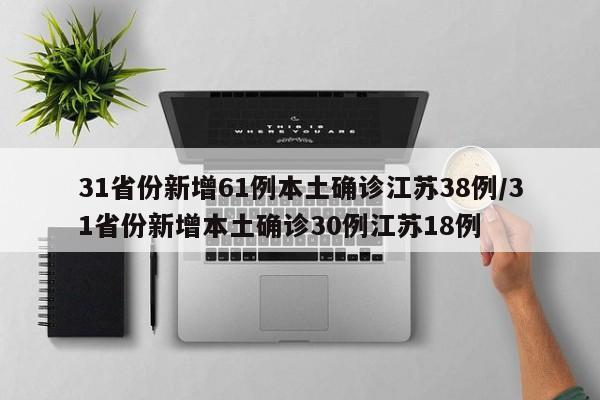 31省份新增61例本土确诊江苏38例/31省份新增本土确诊30例江苏18例