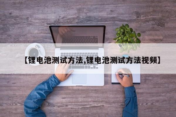 【锂电池测试方法,锂电池测试方法视频】