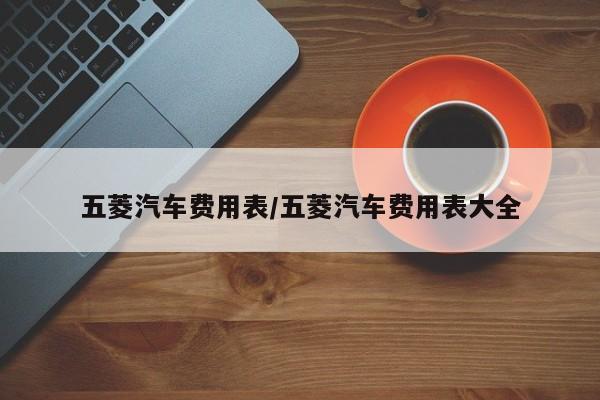 五菱汽车费用表/五菱汽车费用表大全