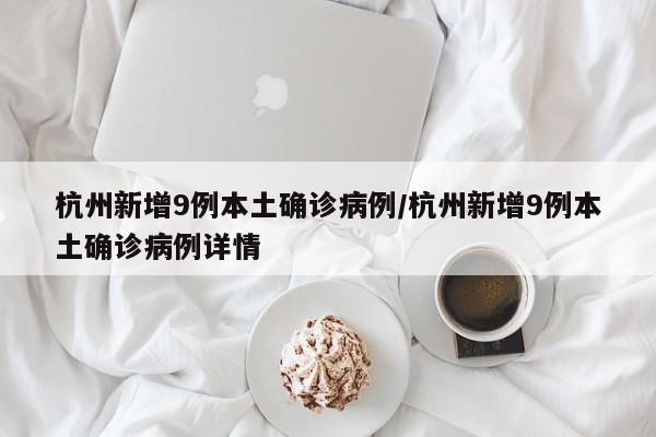 杭州新增9例本土确诊病例/杭州新增9例本土确诊病例详情