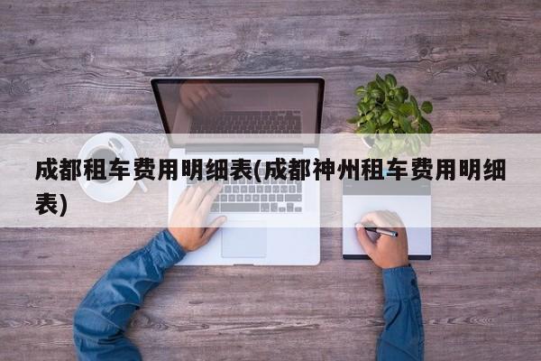 成都租车费用明细表(成都神州租车费用明细表)