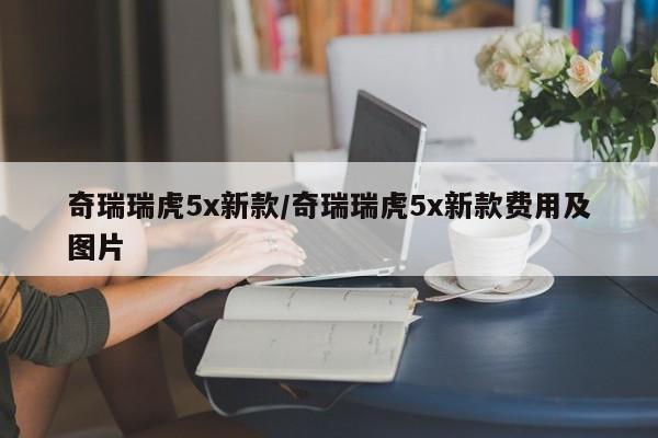 奇瑞瑞虎5x新款/奇瑞瑞虎5x新款费用及图片