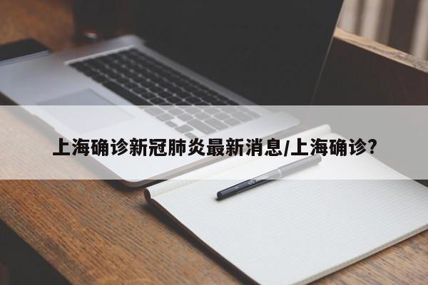 上海确诊新冠肺炎最新消息/上海确诊?