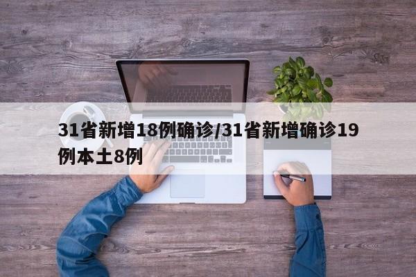 31省新增18例确诊/31省新增确诊19例本土8例