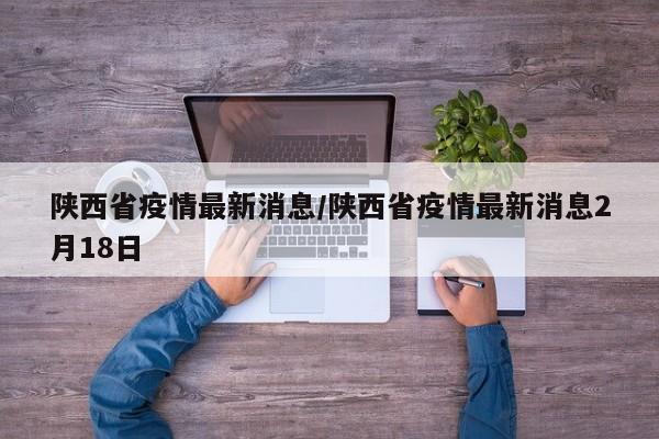 陕西省疫情最新消息/陕西省疫情最新消息2月18日