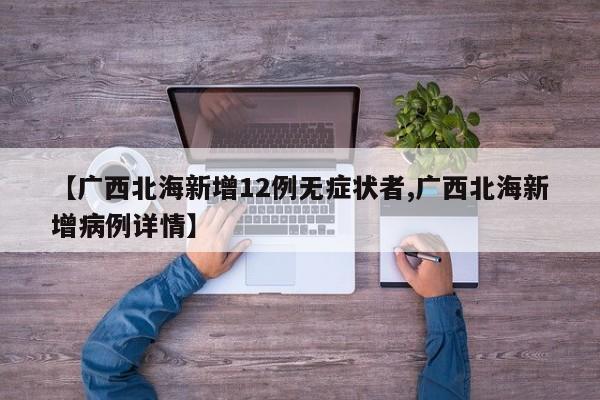 【广西北海新增12例无症状者,广西北海新增病例详情】