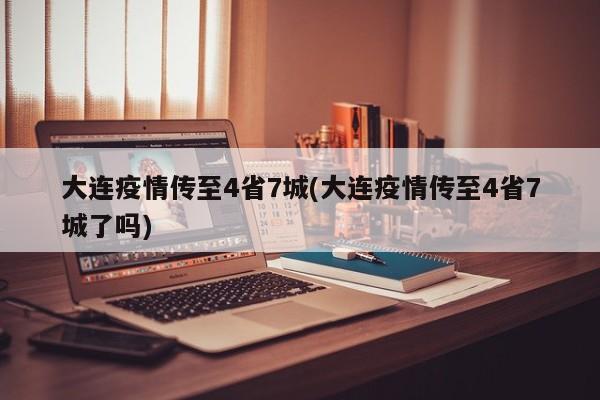 大连疫情传至4省7城(大连疫情传至4省7城了吗)