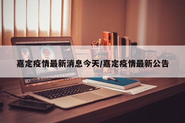 嘉定疫情最新消息今天/嘉定疫情最新公告