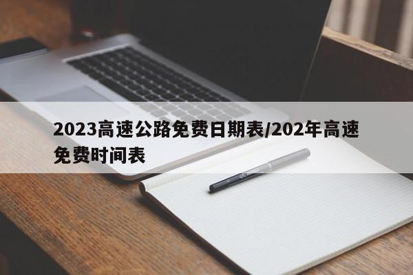 2023高速公路免费日期表/202年高速免费时间表
