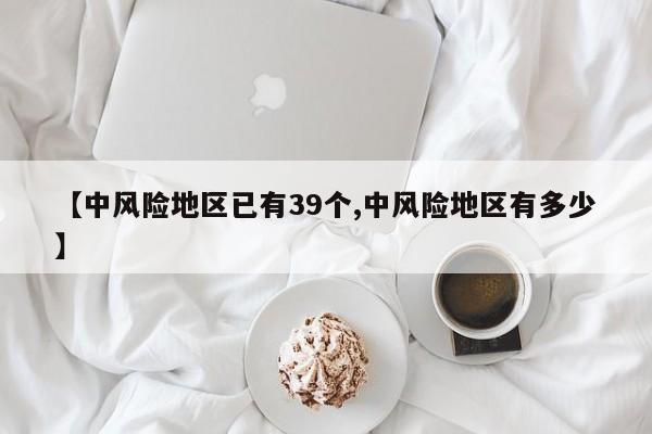 【中风险地区已有39个,中风险地区有多少】