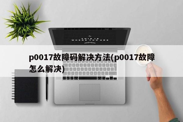 p0017故障码解决方法(p0017故障怎么解决)