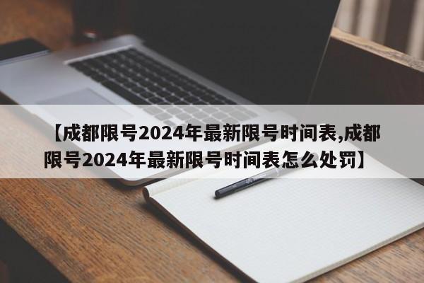 【成都限号2024年最新限号时间表,成都限号2024年最新限号时间表怎么处罚】