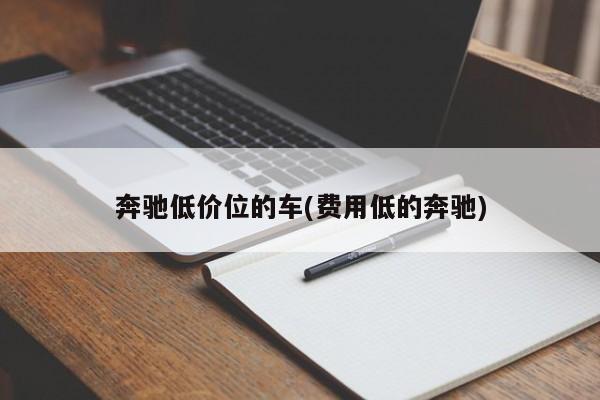 奔驰低价位的车(费用低的奔驰)