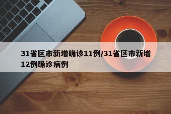 31省区市新增确诊11例/31省区市新增12例确诊病例
