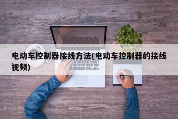 电动车控制器接线方法(电动车控制器的接线视频)