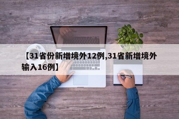 【31省份新增境外12例,31省新增境外输入16例】